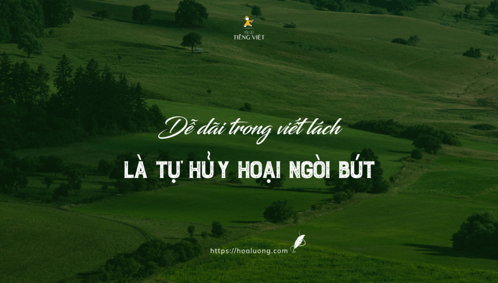 Khi bạn dễ dãi trong viết lách là bạn đang tự hủy hoại ngòi bút của bản thân.
