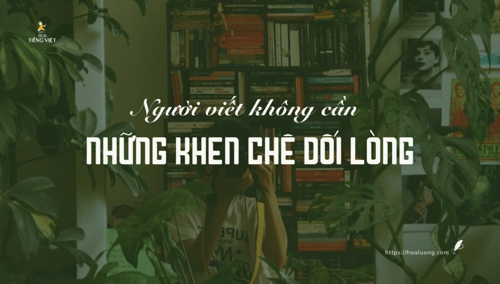 Sự thật là, người viết mới không cần những lời phán xét, tiếng chỉ trích nhưng càng không cần những lời khen vô thưởng phạt, thiếu chân thành. Bởi lắm khi, lời khen không thật còn phá huỷ người ta nhiều hơn cả những lời chê.
