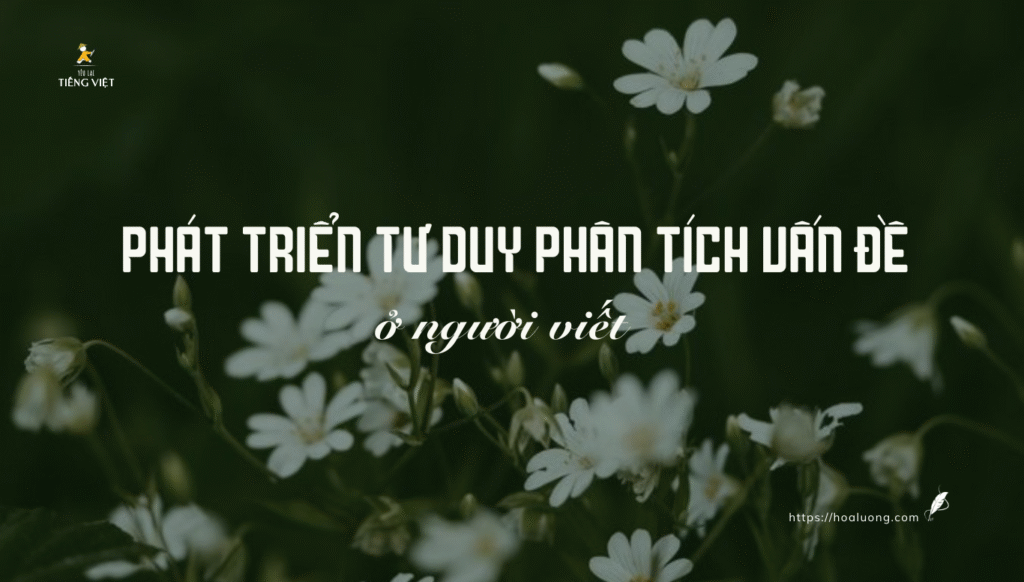 Phát triển tư duy phân tích vấn đề giúp người viết nhìn thấy được cốt lõi và hiểu được nguyên nhân. Từ đó có những diễn giải thích hợp trong tác phẩm.